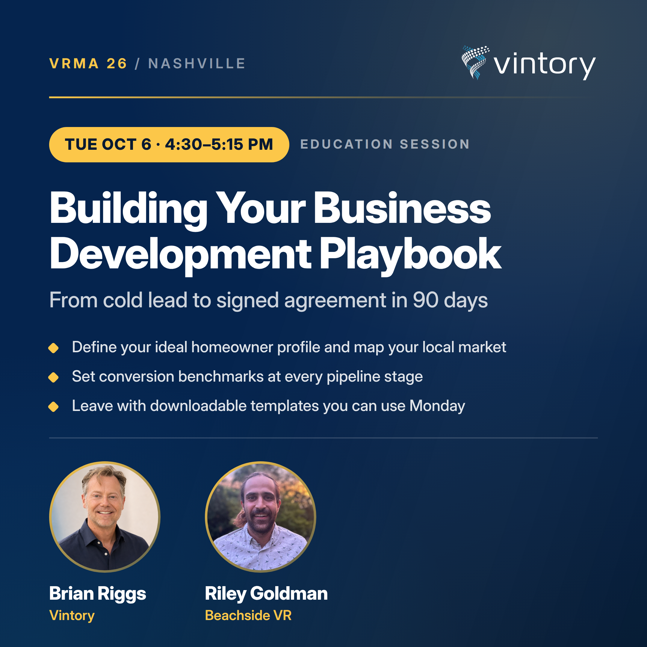 Building Your Business Development Playbook: From cold lead to signed agreement in 90 days. Tuesday, October 6, 4:30 to 5:15 PM. Topics: Define your ideal homeowner profile and map your local market; Set conversion benchmarks at every pipeline stage; Leave with downloadable templates you can use Monday. Speakers: Brian Riggs of Vintory and Riley Goldman of Beachside VR.
